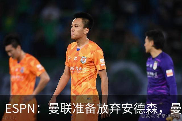 ESPN：曼联准备放弃安德森，曼城报价超1.2亿镑，曼联认为太离谱